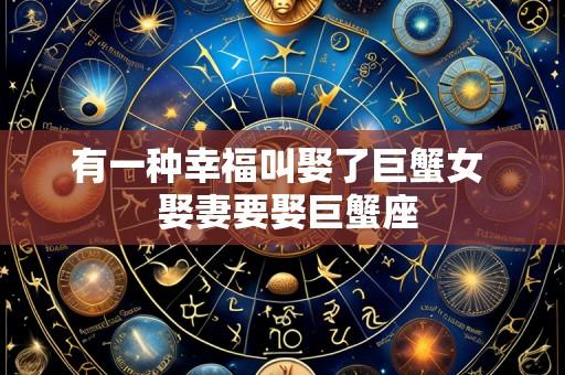 有一种幸福叫娶了巨蟹女 娶妻要娶巨蟹座