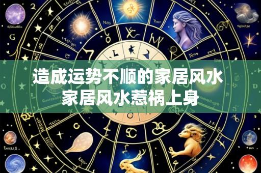 造成运势不顺的家居风水 家居风水惹祸上身