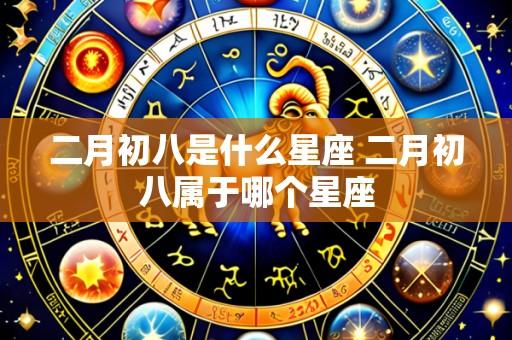 二月初八是什么星座 二月初八属于哪个星座