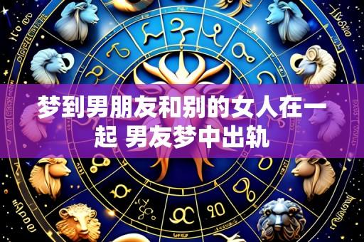 梦到男朋友和别的女人在一起 男友梦中出轨