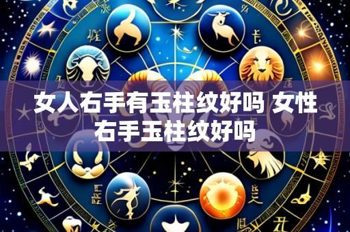 女人右手有玉柱纹好吗 女性右手玉柱纹好吗