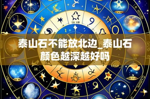 泰山石不能放北边_泰山石颜色越深越好吗