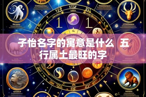 子怡名字的寓意是什么 五行属土最旺的字