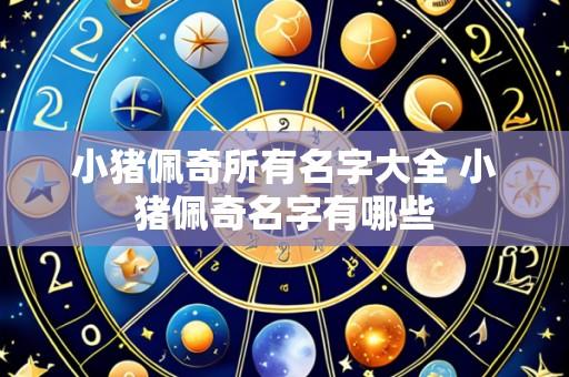 小猪佩奇所有名字大全 小猪佩奇名字有哪些