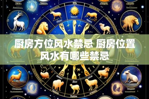 厨房方位风水禁忌 厨房位置风水有哪些禁忌