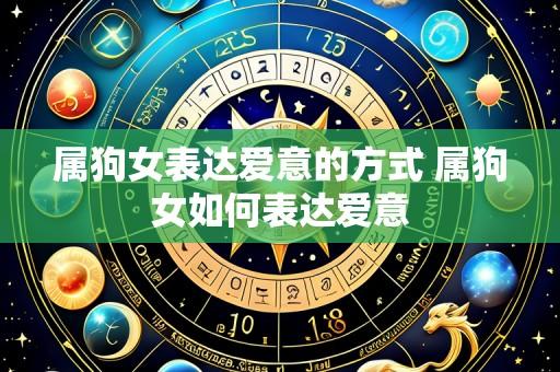 属狗女表达爱意的方式 属狗女如何表达爱意