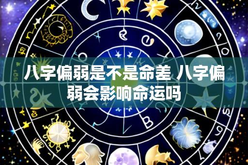 八字偏弱是不是命差 八字偏弱会影响命运吗
