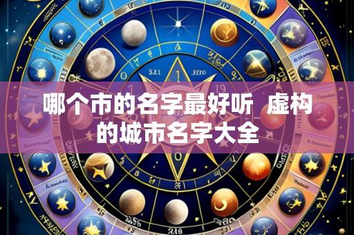 哪个市的名字最好听 虚构的城市名字大全