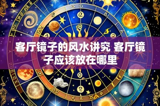 客厅镜子的风水讲究 客厅镜子应该放在哪里