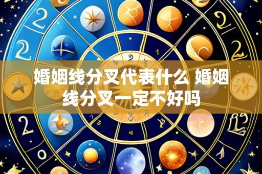 婚姻线分叉代表什么 婚姻线分叉一定不好吗