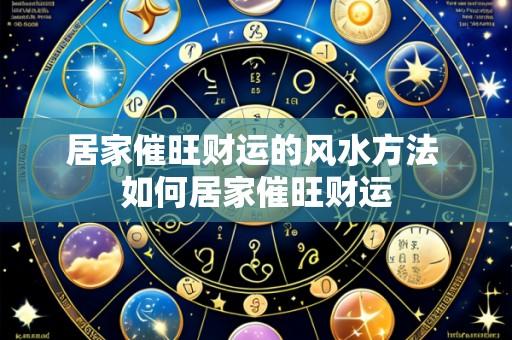 居家催旺财运的风水方法 如何居家催旺财运