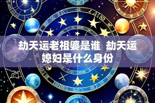 劫天运老祖婆是谁 劫天运媳妇是什么身份