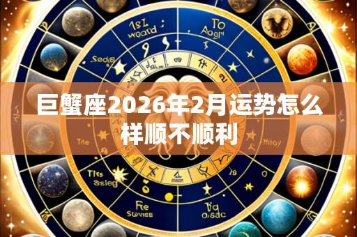 巨蟹座2026年2月运势怎么样顺不顺利