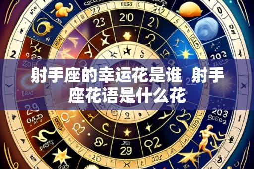 射手座的幸运花是谁 射手座花语是什么花