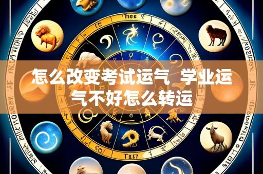 怎么改变考试运气  学业运气不好怎么转运