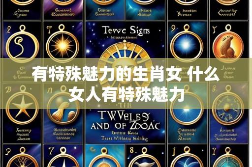 有特殊魅力的生肖女 什么女人有特殊魅力