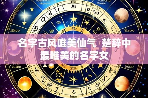名字古风唯美仙气 楚辞中最唯美的名字女