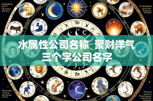 水属性公司名称 聚财洋气三个字公司名字