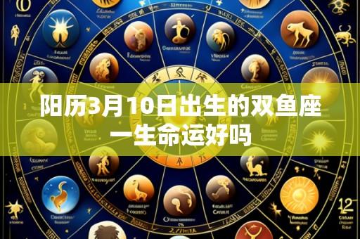 阳历3月10日出生的双鱼座一生命运好吗