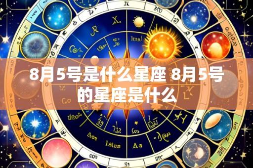 8月5号是什么星座 8月5号的星座是什么