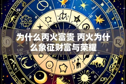 为什么丙火富贵 丙火为什么象征财富与荣耀