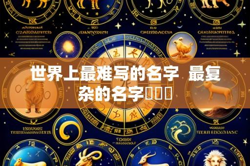 世界上最难写的名字  最复杂的名字龘齉齾