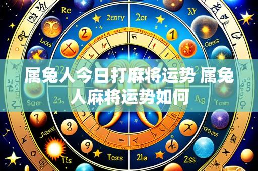 属兔人今日打麻将运势 属兔人麻将运势如何