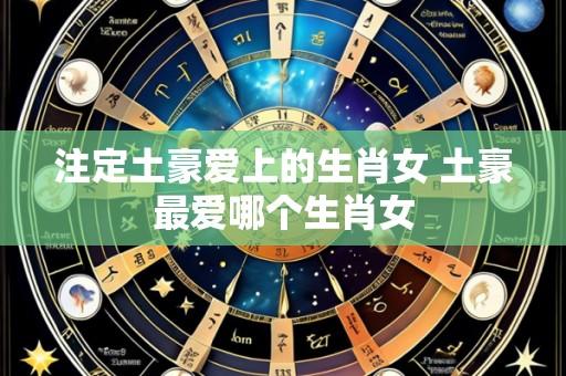 注定土豪爱上的生肖女 土豪最爱哪个生肖女