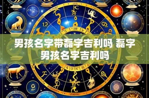 男孩名字带磊字吉利吗 磊字男孩名字吉利吗