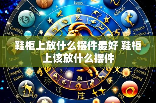 鞋柜上放什么摆件最好 鞋柜上该放什么摆件