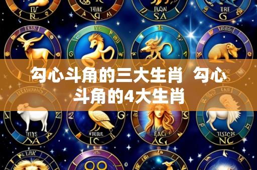 勾心斗角的三大生肖  勾心斗角的4大生肖