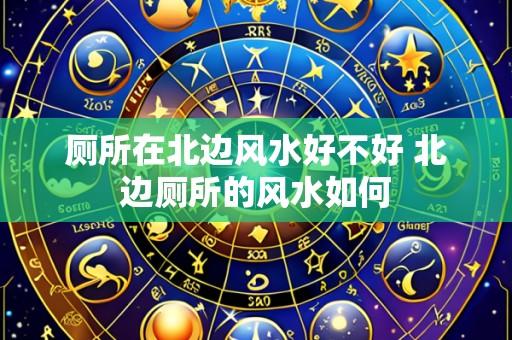 厕所在北边风水好不好 北边厕所的风水如何