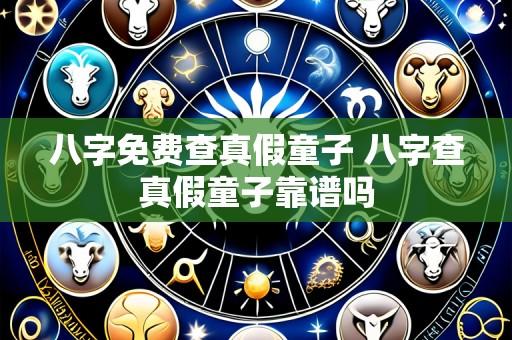 八字免费查真假童子 八字查真假童子靠谱吗