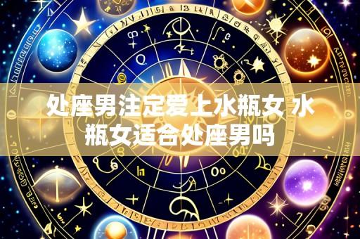 处座男注定爱上水瓶女 水瓶女适合处座男吗
