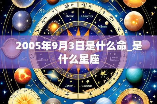 2005年9月3日是什么命_是什么星座