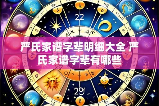 严氏家谱字辈明细大全 严氏家谱字辈有哪些