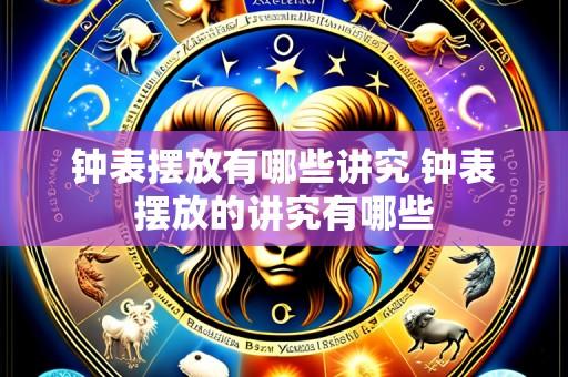 钟表摆放有哪些讲究 钟表摆放的讲究有哪些