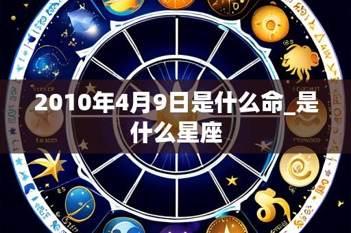 2010年4月9日是什么命_是什么星座