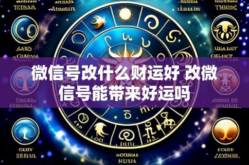 微信号改什么财运好 改微信号能带来好运吗