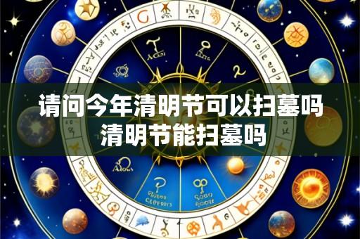 请问今年清明节可以扫墓吗 清明节能扫墓吗