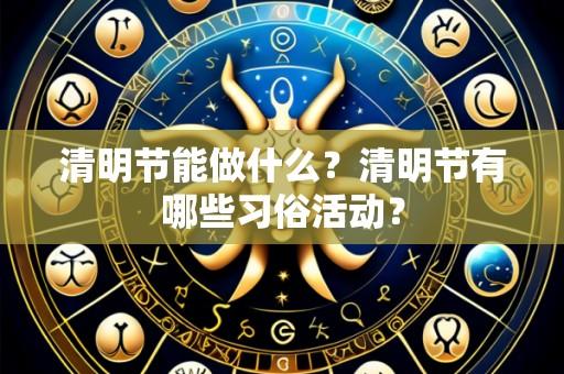 清明节能做什么?清明节有哪些习俗活动?