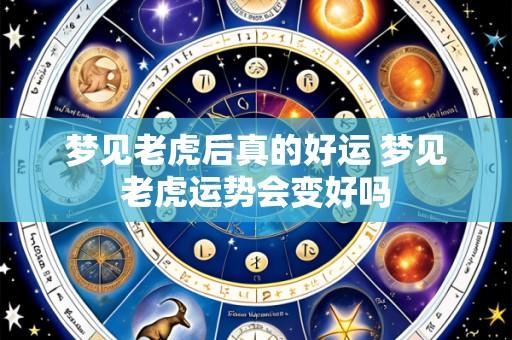 梦见老虎后真的好运 梦见老虎运势会变好吗
