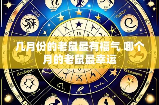 几月份的老鼠最有福气 哪个月的老鼠最幸运