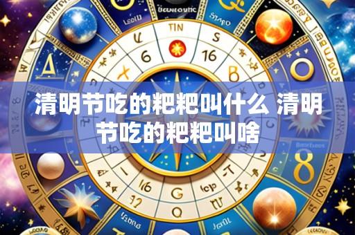 清明节吃的粑粑叫什么 清明节吃的粑粑叫啥