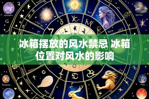 冰箱摆放的风水禁忌 冰箱位置对风水的影响