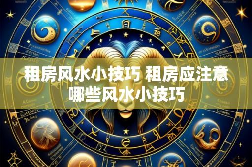租房风水小技巧 租房应注意哪些风水小技巧