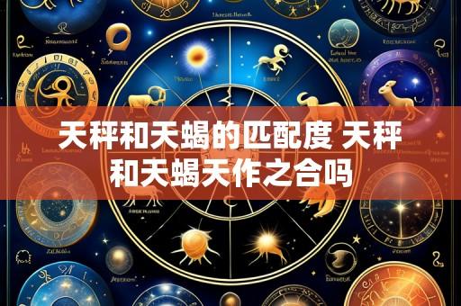 天秤和天蝎的匹配度 天秤和天蝎天作之合吗