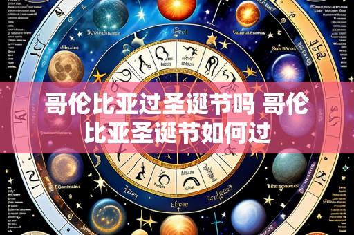 哥伦比亚过圣诞节吗 哥伦比亚圣诞节如何过