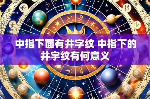 中指下面有井字纹 中指下的井字纹有何意义
