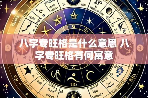 八字专旺格是什么意思 八字专旺格有何寓意